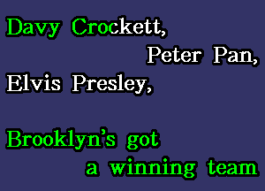 Davy Crockett,
Peter Pan,
Elvis Presley,

Brooklyds got
a Winning team