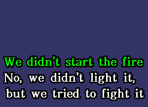 We didn,t start the fire
No, we didn,t light it,
but we tried to fight it