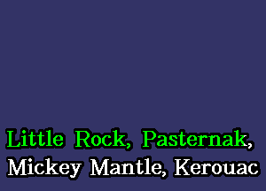 Little Rock, Pasternak,
Mickey Mantle, Kerouac