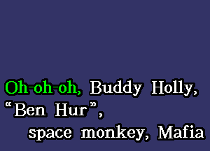 Oh-oh-oh, Buddy Holly,
Ben HurK
space monkey, Mafia