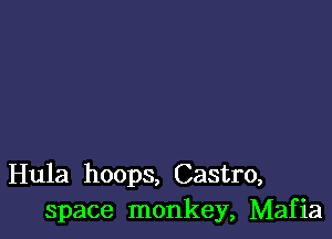 Hula hoops, Castro,
space monkey, Mafia