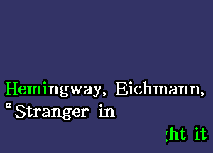 Hemingway, Eichmann,
Stranger in

rht it