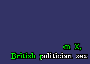 um X,
British politician sex