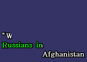 a W
Russians in
Afghanistan