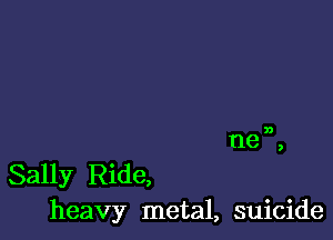 Sally Ride,
heavy metal, suicide