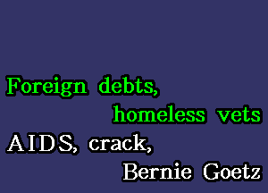 Foreign debts,

homeless vets

A I D 3, crack,
Bernie Goetz