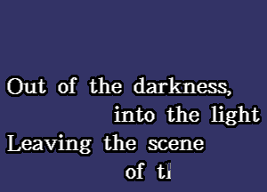 Out of the darkness,

into the light

Leaving the scene
of ti