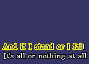 MIIEM
133 all or nothing at all