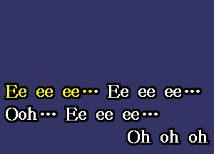 Ee ee eem Ee ee eem
Ooh. Ee ee ee---

Oh oh oh