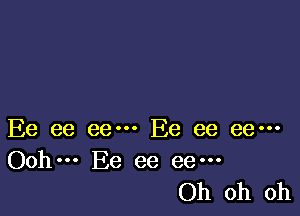 Ee ee eem Ee ee eem
Ooh. Ee ee ee---

Oh oh oh