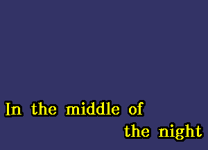 In the middle of
the night