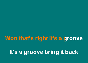 Woo that's right it's a groove

It's a groove bring it back