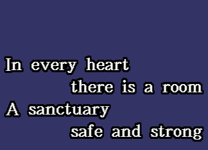 In every heart

there is a room
A sanctuary
safe and strong