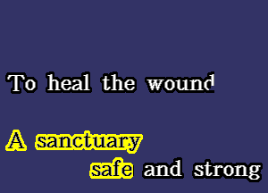 To heal the wound