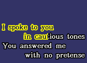 Enm)

m3 mtious tones

You answered me
With no pretense