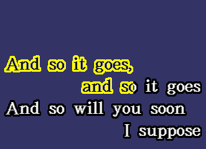 Ham

ao it goes
And so will you soon

I suppose