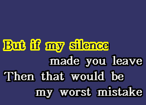 332mm

made you leave
Then that would be
my worst mistake