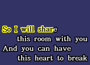 E m am
this room with you

And you can have
this heart to break