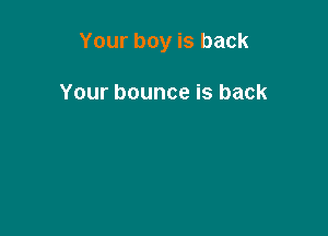 Yourboyisback

Yourbounceisback