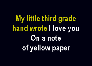 My little third grade
hand wrote I love you

On a note
of yellow paper
