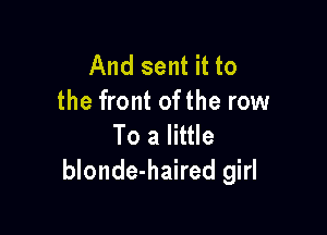 And sent it to
the front ofthe row

To a little
blonde-haired girl