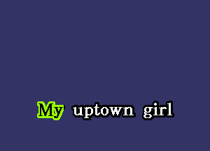 ME uptown girl