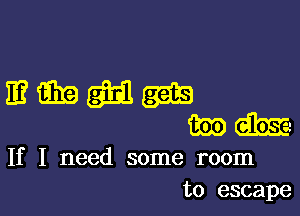 If I need some room
to escape