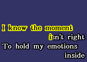 E m i339 m
n,t right

To hold my emotions
inside