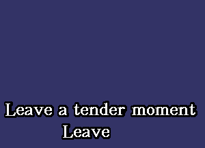 Leave a tender moment
Leave