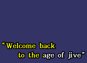 Welcome back
to the age of jiven