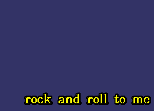 rock and roll to me