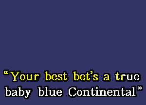 uYour best bets 3 true
baby blue Continentaln