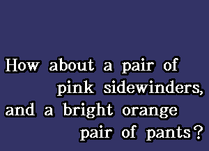 How about a pair of
pink sidewinders,

and a bright orange
pair of pants?