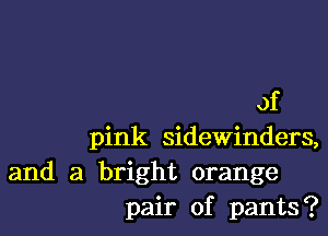 of

pink sidewinders,

and a bright orange
pair of pants?