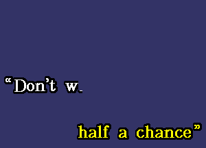 1 Don t w-

half a chancen