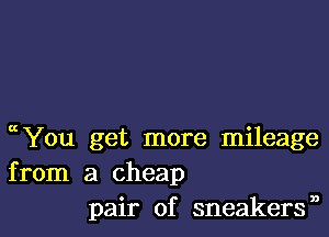 chou get more mileage
from a cheap
pair of sneakersn