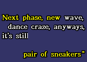 Next phase, new wave,
dance craze, anyways,
ifs still

pair of sneakersn