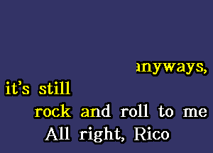 anyways,

ifs still
rock and roll to me
All right, Rico