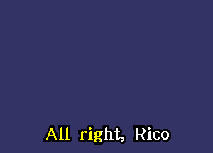 All right, Rico