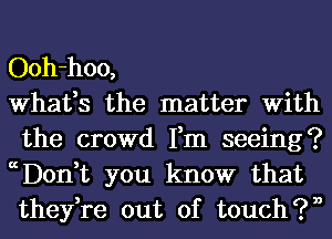 Ooh-hoo,

What,s the matter With
the crowd Fm seeing?
ccDon,t you know that
they,re out of touch?!)