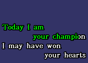 Today I am

your champion

I may have won
your hearts