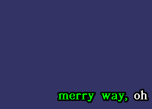 merry way, oh