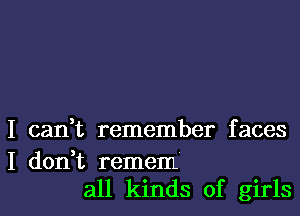 I can,t remember faces

I don t remem
all kinds of girls