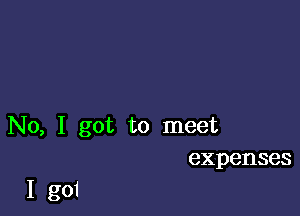 No, I got to meet
expenses

I goI