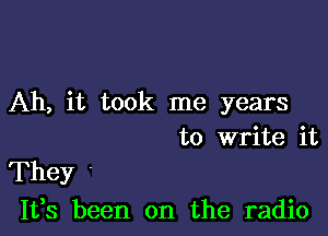 Ah, it took me years
to write it

They '
It,s been on the radio