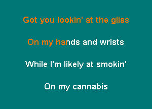 Got you lookin' at the gliss

On my hands and wrists

While I'm likely at smokin'

On my cannabis