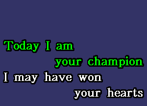 Today I am

your champion

I may have won
your hearts