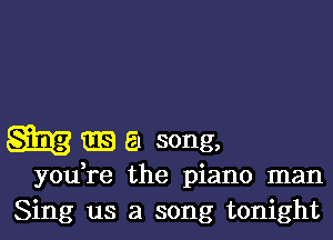 Q33 51 song,

yodre the piano man
Sing us a song tonight