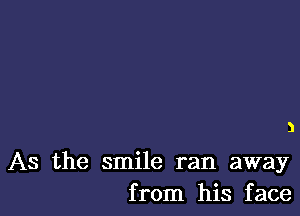 3

As the smile ran away
from his face