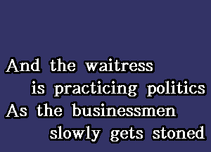 And the waitress
is practicing politics
As the businessmen

slowly gets stonedl